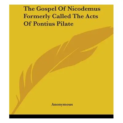 "The Gospel Of Nicodemus Formerly Called The Acts Of Pontius Pilate" - "" ("Anonymous")(Paperbac