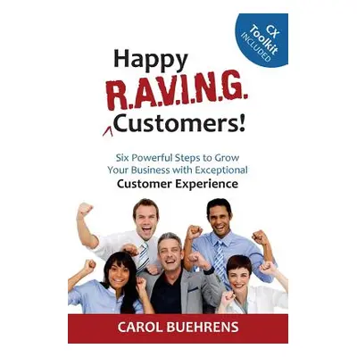 "Happy R.A.V.I.N.G. Customers!: Six Powerful Steps to Grow Your Business with Exceptional Custom