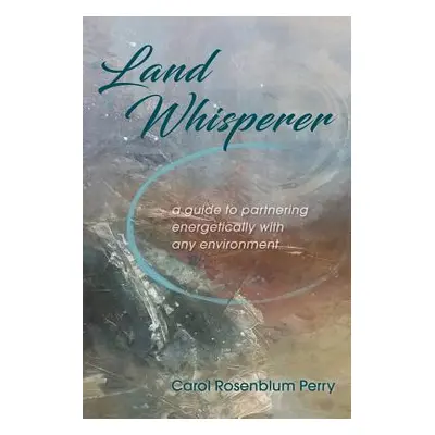 "Land Whisperer: A Guide to Partnering Energetically with Any Environment" - "" ("Perry Carol Ro