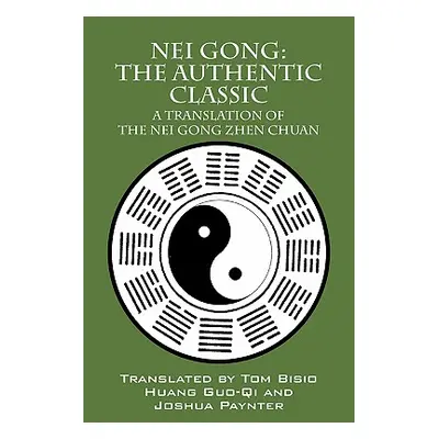 "Nei Gong: The Authentic Classic: A Translation of the Nei Gong Zhen Chuan" - "" ("Bisio Tom")(P