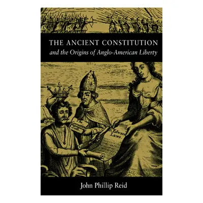 "The Ancient Constitution: And the Origins of Anglo-American Liberty" - "" ("Reid John Phillip")