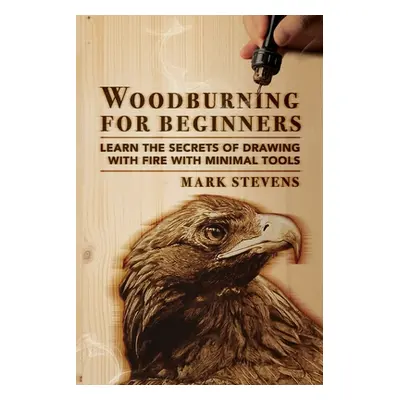 "Woodburning for Beginners: Learn the Secrets of Drawing With Fire With Minimal Tools: Woodburni