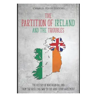 "The Partition of Ireland and the Troubles: The History of Northern Ireland from the Irish Civil