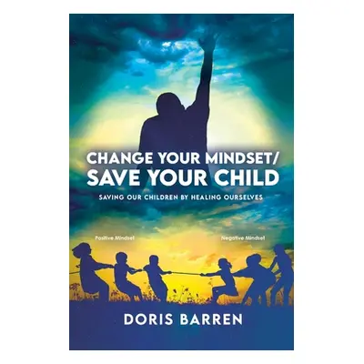 "Change Your Mindset / Save Your Child: Saving Our Children By Healing Ourselves" - "" ("Barren 