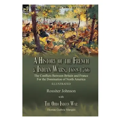 "A History of the French & Indian Wars, 1689-1766: the Conflicts Between Britain and France For 