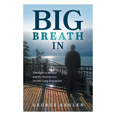 "Big Breath In: The Fight to Breathe and the Journey to a Double-Lung Transplant" - "" ("Keulen 