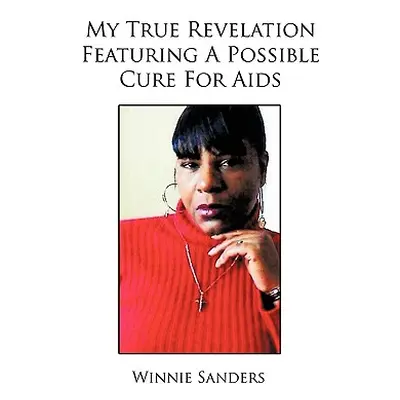 "My True Revelation Featuring a Possible Cure for AIDS" - "" ("Sanders Winnie")(Paperback)