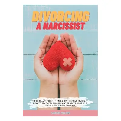 "Divorcing a Narcissist: The Ultimate Guide to End a Destructive Marriage. How to Recovery Quick