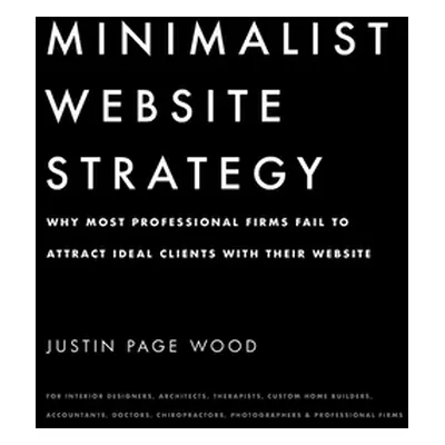 "Minimalist Website Strategy: Why Most Professional Firms Fail To Attract Ideal Clients With The