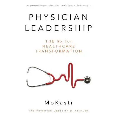 "Physician Leadership: The Rx for Healthcare Transformation" - "" ("Kasti Mo")(Paperback)