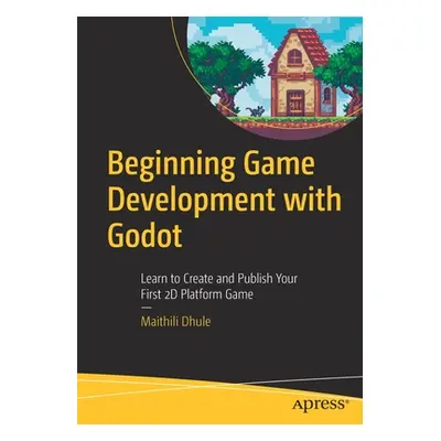 "Beginning Game Development with Godot" - "Learn to Create and Publish Your First 2D Platform Ga