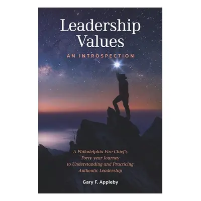 "Leadership Values: An Introspection: A Philadelphia Fire Chief's Forty-Year Journey to Understa