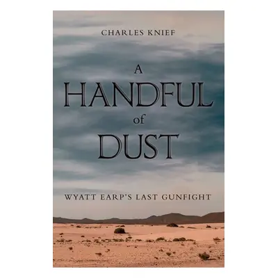 "A Handful of Dust: Wyatt Earp's Last Gunfight" - "" ("Knief Charles")(Paperback)