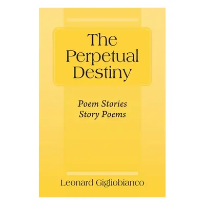 "The Perpetual Destiny: Poem Stories Story Poems" - "" ("Gigliobianco Leonard")(Paperback)