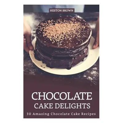 "Chocolate Cake Delights: 30 Amazing Chocolate Cake Recipes" - "" ("Brown Heston")(Paperback)