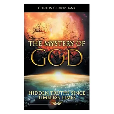 "The Mystery of God: Hidden Truths Since Timeless Times" - "" ("Cruickshank Clinton")(Pevná vazb