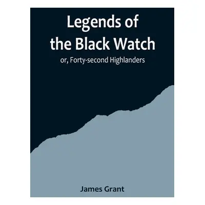 "Legends of the Black Watch; or, Forty-second Highlanders" - "" ("Grant James")(Paperback)