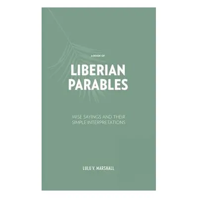 "A Book of Liberian Parables: Wise Sayings and Their Simple Interpretations" - "" ("Marshall Lul