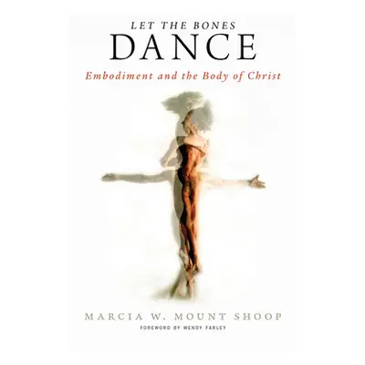 "Let the Bones Dance: Embodiment and the Body of Christ" - "" ("Mount Shoop Marcia W.")(Paperbac