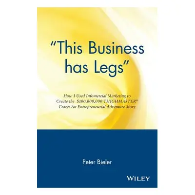 "This Business Has Legs: How I Used Infomercial Marketing to Create the $100,000,000 Thighmaster