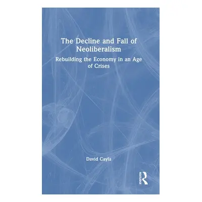 "The Decline and Fall of Neoliberalism: Rebuilding the Economy in an Age of Crises" - "" ("Cayla