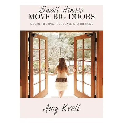 "Small Hinges Move Big Doors: A Guide to Bringing Joy Back into the Home" - "" ("Kvell Amy")(Pap