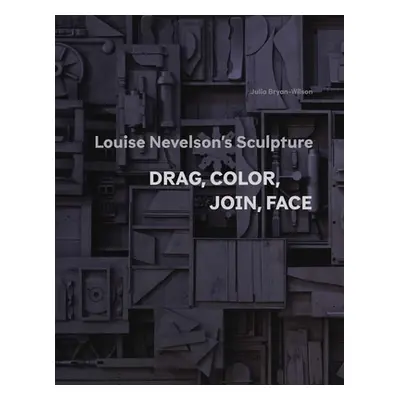 "Louise Nevelson's Sculpture: Drag, Color, Join, Face" - "" ("Bryan-Wilson Julia")(Paperback)