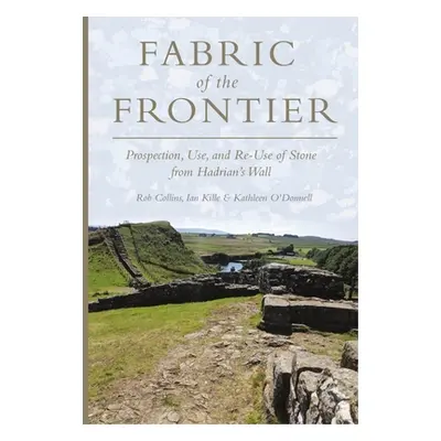 "Fabric of the Frontier: Prospection, Use, and Re-Use of Stone from Hadrian's Wall" - "" ("Colli