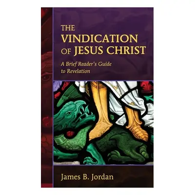 "The Vindication of Jesus Christ: A Brief Reader's Guide to Revelation" - "" ("Jordan James B.")