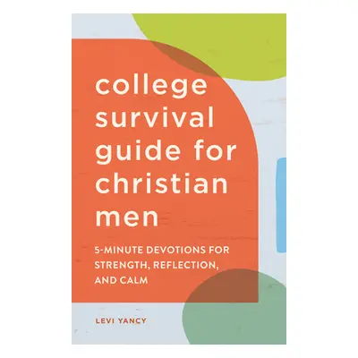 "College Survival Guide for Christian Men: 5-Minute Devotions for Strength, Reflection, and Calm