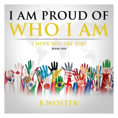 "I Am Proud of Who I Am: I hope you are too (Book Five)" - "" ("Woster B.")(Paperback)