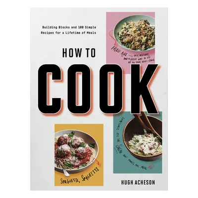 "How to Cook: Building Blocks and 100 Simple Recipes for a Lifetime of Meals: A Cookbook" - "" (