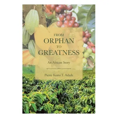 "From Orphan to Greatness: An African Story" - "" ("T. Adade Pierre Komi")(Paperback)