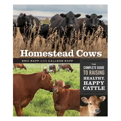 "Homestead Cows: The Complete Guide to Raising Healthy, Happy Cattle" - "" ("Rapp Callene")(Pape