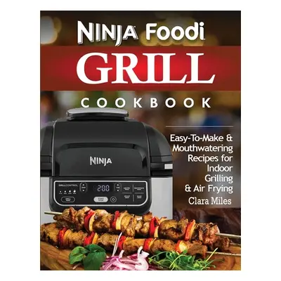 "Ninja Foodi Grill Cookbook: Easy-To-Make & Mouthwatering Recipes For Indoor Grilling & Air Fryi