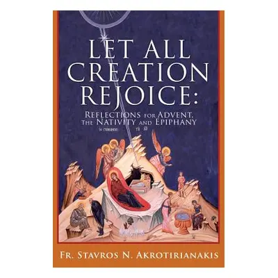 "Let All Creation Rejoice" - "" ("Akrotirianakis Fr Stavros N.")(Paperback)