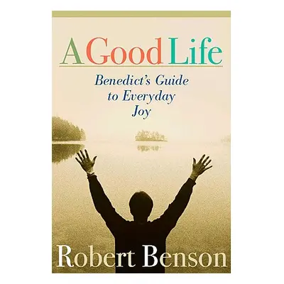 "A Good Life: Benedict's Guide to Everyday Joy" - "" ("Benson Robert")(Paperback)