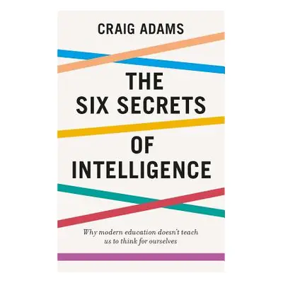 "The Six Secrets of Intelligence: What Your Education Failed to Teach You" - "" ("Adams Craig")(