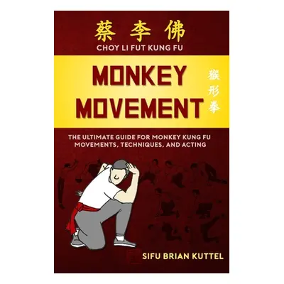 "Monkey Movement: The Ultimate Guide for Monkey Kung Fu Movements, Techniques, and Acting" - "" 