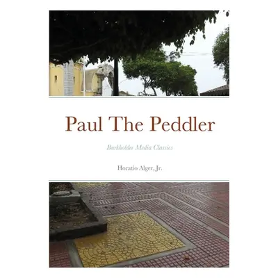 "Paul The Peddler, Or, The Fortunes of a Young Street Merchant: Burkholder Media Classics" - "" 