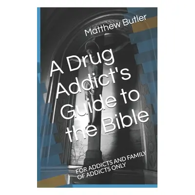 "A Drug Addict's Guide to the Bible: For Addicts and Family of Addicts Only" - "" ("Butler Matth