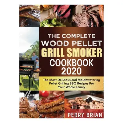 "The Complete Wood Pellet Grill Smoker Cookbook 2020: The Most Delicious and Mouthwatering Pelle