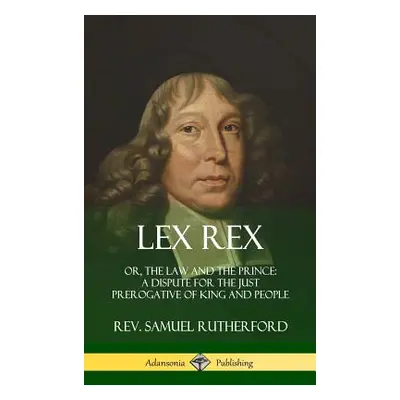 "Lex Rex: Or, The Law and The Prince: A Dispute for The Just Prerogative of King and People (Har