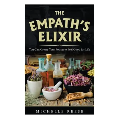 "The Empath's Elixir: You Can Create Your Potion to Feel Good for Life" - "" ("Reese Michelle")(