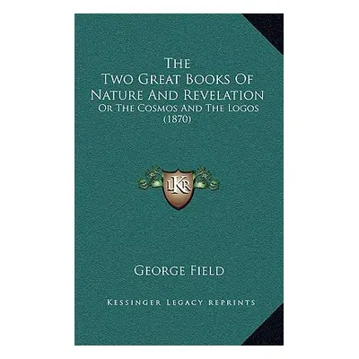 "The Two Great Books Of Nature And Revelation: Or The Cosmos And The Logos (1870)" - "" ("Field 