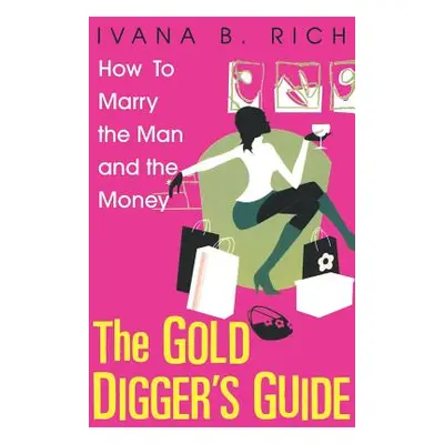 "The Gold Digger's Guide: How to Marry the Man and the Money" - "" ("Rich Ivana B.")(Paperback)