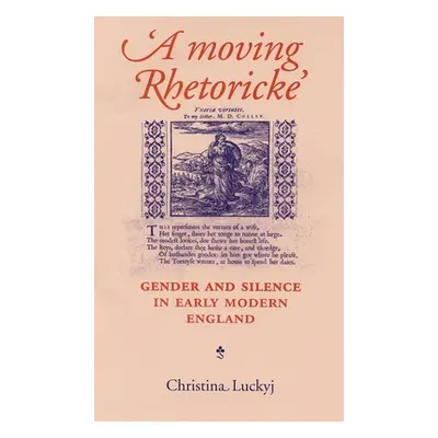 "A Moving Rhetoricke: Gender and Silence in Early Modern England" - "" ("Luckyj Christina")(Pape