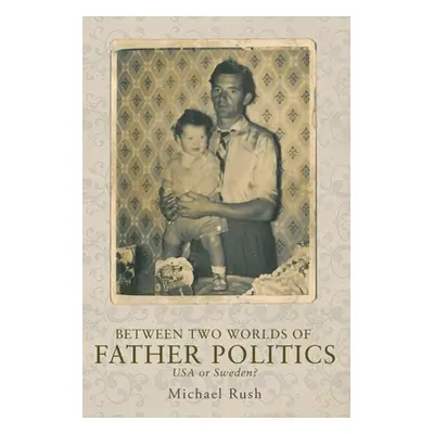 "Between Two Worlds of Father Politics: USA or Sweden?" - "" ("Rush Michael")(Pevná vazba)