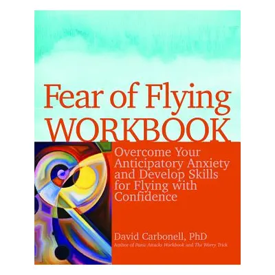 "Fear of Flying Workbook: Overcome Your Anticipatory Anxiety and Develop Skills for Flying with 