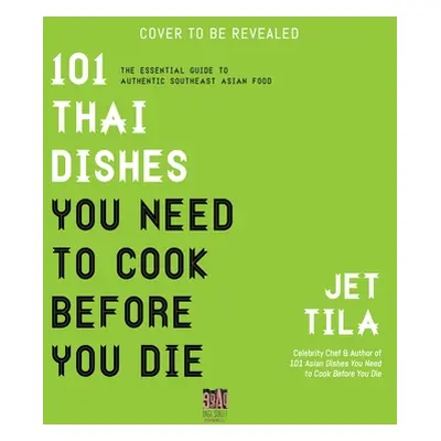 "101 Thai Dishes You Need to Cook Before You Die: The Essential Recipes, Techniques and Ingredie